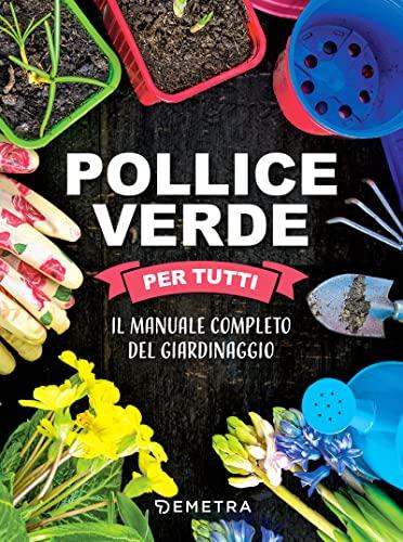 Pollice verde per tutti: Il manuale completo del giardinaggio