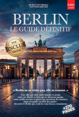 BERLIN LE GUIDE DÉFINITIF: Tout ce dont tu as besoin et BIEN PLUS: Secrets, Itinéraires Authentiques & Conseils d’Initiés pour Vivre Berlin comme un Local, ... ou Expert +eBook INCLUS (French Edition)