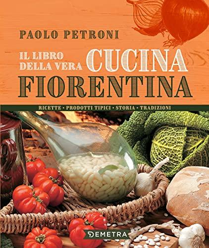 Il libro della vera cucina fiorentina: Ricette, prodotti tipici, storia, tradizioni
