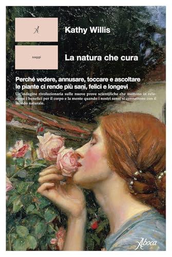 La natura che cura. Perché vedere, annusare, toccare e ascoltare le piante ci rende più sani, felici e longevi