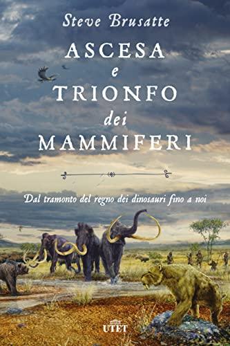 Ascesa e trionfo dei mammiferi: Dal tramonto del regno dei dinosauri fino a noi