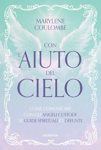 Con l'aiuto del cielo. Come comunicare con gli angeli custodi, le guide spirituali e i defunti