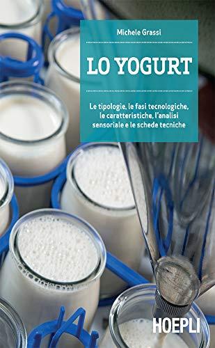 Lo Yogurt: Le tipologie, le fasi tecnologiche, le caratteristiche, l'analisi sensoriale e le schede tecniche