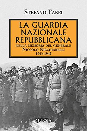 La Guardia Nazionale Repubblicana: nella memoria del generale Niccolo Nicchiarelli. 1943-1945