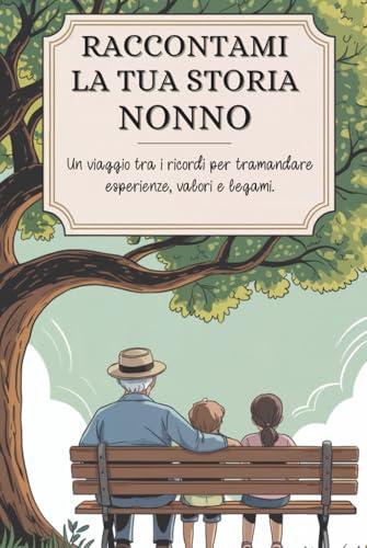 Nonno, raccontami la tua storia: Un viaggio tra i ricordi per tramandare esperienze, valori e legami