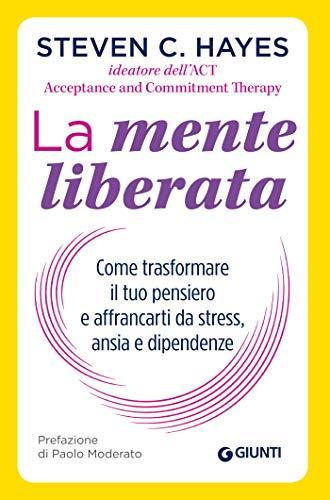 La mente liberata: Come trasformare il tuo pensiero e affrancarti da stress, ansia e dipendenze (Saggi Giunti Psicologia)