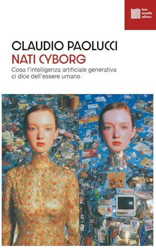 Nati cyborg. Cosa l'intelligenza artificiale generativa ci dice dell'essere umano