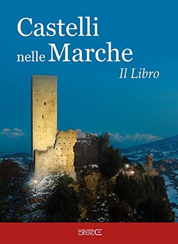 Castelli nelle Marche. Un viaggio tra castelli, rocche e fortificazioni. Il libro. Ediz. a colori