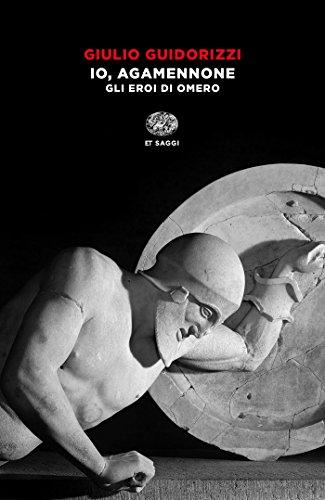 Io, Agamennone: Gli eroi di Omero (Einaudi tascabili. Saggi)