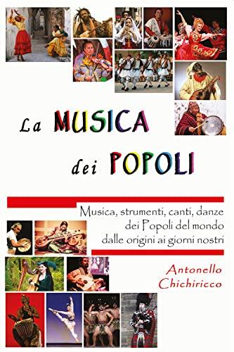 La musica dei popoli. Musica, strumenti, canti, danze dei popoli del mondo dalle origini ai giorni nostri