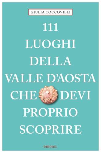 111 luoghi della Valle d'Aosta che devi proprio scoprire