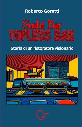 Sushi bar. Topless bar.: Storia di un ristoratore visionario.