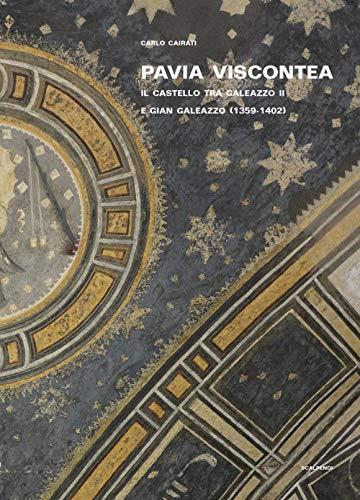 Pavia viscontea. La capitale regia nel rinnovamento della cultura figurativa lombarda. Il castello tra Galeazzo II e Gian Galeazzo (1359-1402) (Vol. 1)
