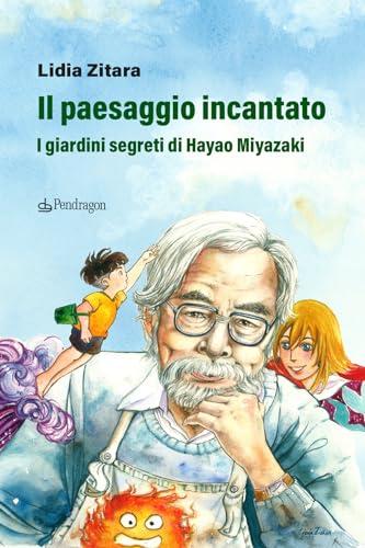 Il paesaggio incantato. I giardini segreti di Hayao Miyazaki. Ediz. a colori