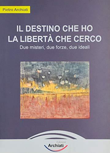 Il destino che ho, la libertà che cerco. Due misteri, due forze, due ideali