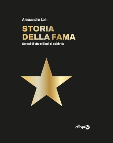 Storia della fama. Genesi di otto miliardi di celebrità