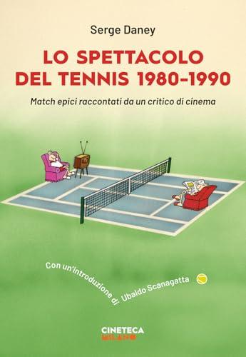 Lo spettacolo del tennis 1980-1990. Match epici raccontati da un critico di cinema