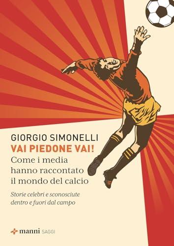 Vai piedone vai! Come i media hanno raccontato il mondo del calcio. Storie celebri e sconosciute dentro e fuori dal campo