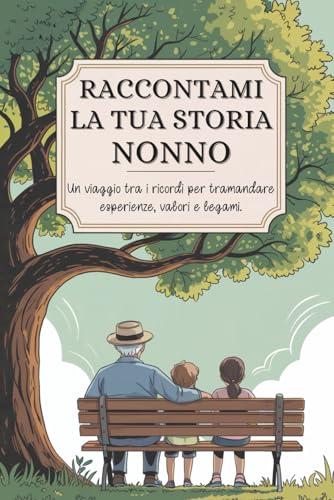 Nonno, raccontami la tua storia: Un viaggio tra i ricordi per tramandare esperienze, valori e legami