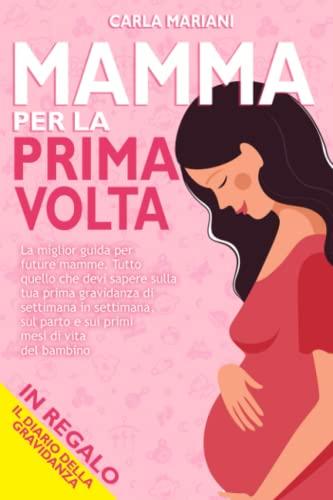 MAMMA PER LA PRIMA VOLTA: La miglior guida per future mamme. Tutto quello che devi sapere sulla tua prima gravidanza di settimana in settimana, sul parto e sui primi mesi di vita del bambino + REGALO