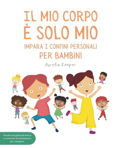 Il mio corpo è solo mio. Impara i confini personali, per bambini: Libro illustrato per bambini sulla sicurezza, il consenso, le emozioni, i confini e il rispetto del proprio corpo.
