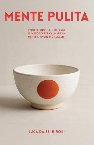 MENTE PULITA: Svuota. Ordina. Proteggi. Il Metodo per Calmare la Mente e Vivere più Leggeri.