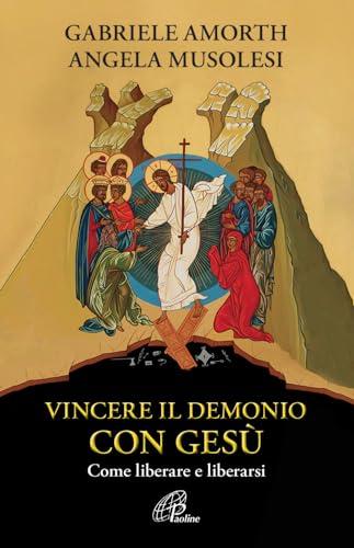 Vincere il demonio con Gesù. Come liberare e liberarsi