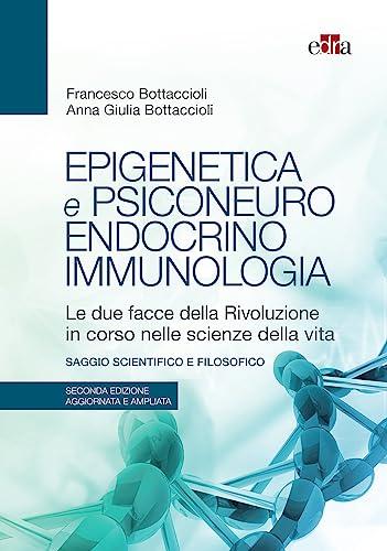 Epigenetica e psiconeuroendocrinoimmunologia, 2 ed.: Le due facce della Rivoluzione in corso nelle scienze della vita