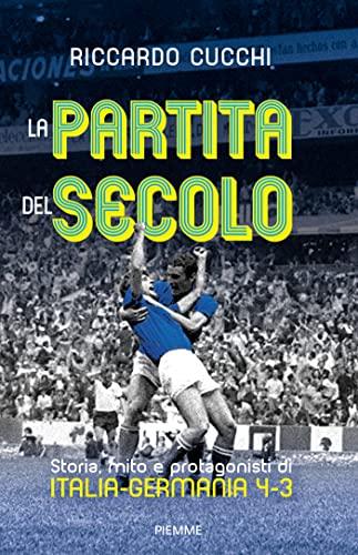 La partita del secolo: Storia, mito e protagonisti di Italia-Germania 4-3