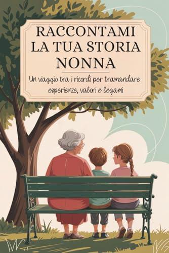 Nonna, raccontami la tua storia: Un viaggio tra i ricordi per tramandare esperienze, valori e legami.