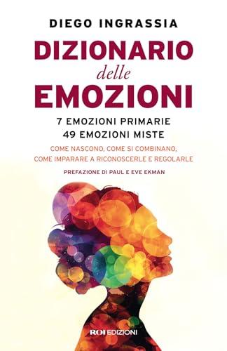 Dizionario delle emozioni. 7 emozioni primarie, 49 emozioni miste. Come nascono, come si combinano, come imparare a riconoscerle e regolarle