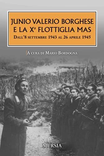 Junio Valerio Borghese e la Xᵃ Flottiglia Mas: Dall’8 settembre 1943 al 26 aprile 1945