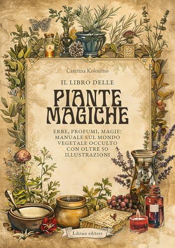 il libro delle piante magiche. Erbe, profumi, magie: manuale sul mondo vegetale occulto con oltre 50 illustrazioni