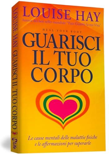 Guarisci il tuo corpo. Le cause mentali delle malattie fisiche e le affermazioni per superarle