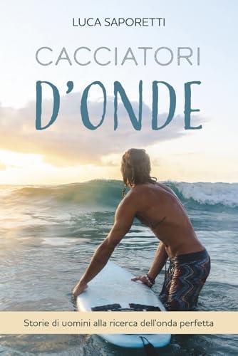 Cacciatori d'Onde: Storie di uomini alla ricerca dell'onda perfetta