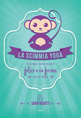 La scimmia Yoga: Ti spiega come essere felice e in forma con lo yoga