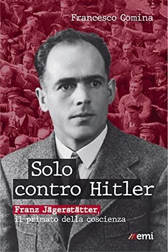 Solo contro Hitler. Franz Jägerstätter. Il primato della coscienza