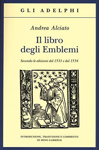 Il libro degli emblemi. Secondo le edizioni del 1531 e del 1534. Ediz. illustrata