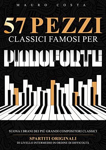 57 Pezzi Classici Famosi per Pianoforte: Suona i Brani dei più Grandi Compositori Classici | Spartiti Originali di Livello Intermedio in Ordine di Difficoltà