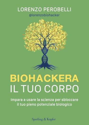 Biohackera il tuo corpo. Impara a usare la scienza per sbloccare il tuo pieno potenziale biologico