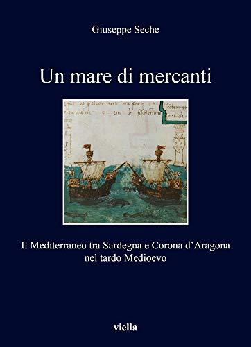 Un mare di mercanti. Il Mediterraneo tra Sardegna e Corona d’Aragona nel tardo Medioevo
