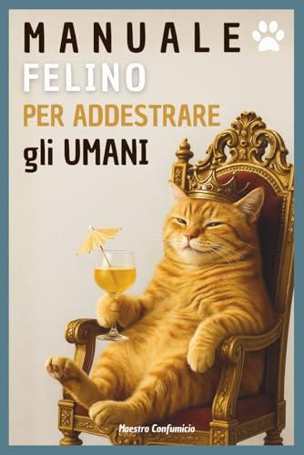 Manuale Felino per Addestrare gli Umani: Un libro che ogni amante dei gatti dovrebbe leggere (o TEMERE) | Perfetto per idee regalo donna, uomo, fidanzata o fidanzato. Ideale anche per Secret Santa