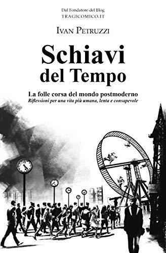 Schiavi del Tempo: La folle corsa del mondo postmoderno. Riflessioni per una vita più umana, lenta e consapevole