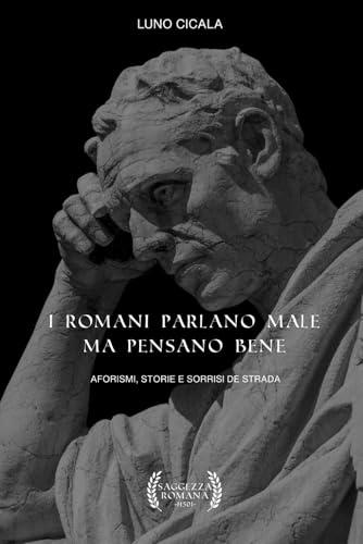 I Romani Parlano Male Ma Pensano Bene: Aforismi, Storie e Sorrisi De Strada