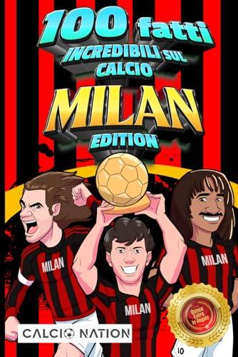 100 FATTI INCREDIBILI SUL CALCIO - MILAN Edition - Il Primo ed Unico Libro su Fatti Milanisti che ti Sbalordiranno. Perfetto Regalo per un Vero Tifoso | Include Bonus e Regali