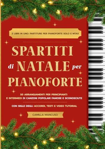 Spartiti di Natale per Pianoforte: 50 Arrangiamenti per Principianti e Intermedi di Canzoni Popolari Famose e Sconosciute. Con Sigle degli Accordi, Testi e Video Tutorial