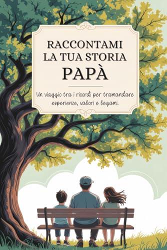 Papà, raccontami la tua storia: Un viaggio tra i ricordi per tramandare esperienze, valori e legami.