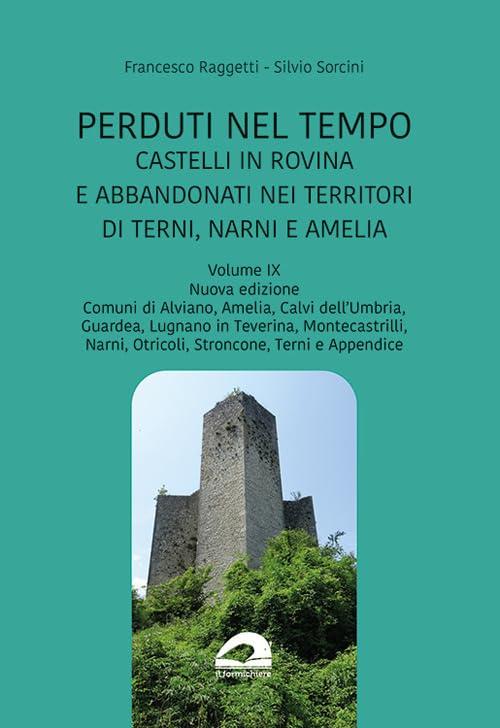 Perduti nel tempo. Castelli in rovina e abbandonati nei territori di Terni, Narni e Amelia. Nuova ediz.. Comuni di Alviano, Amelia, Calvi dell'Umbria, ... in Taverina, Montecastrilli,... (Vol. 9)