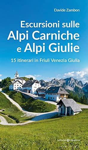 Escursioni sulle Alpi Carniche e Alpi Giulia. 15 itinerari in Friuli Venezia Giulia