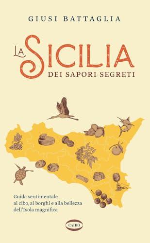 La Sicilia dei sapori segreti. Guida sentimentale al cibo, ai borghi e alla bellezza dell'Isola magnifica